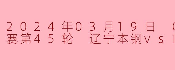2024年03月19日 CBA常规赛第45轮 辽宁本钢vs山西汾酒